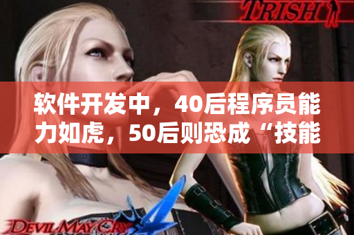 软件开发中，40后程序员能力如虎，50后则恐成“技能荒”？