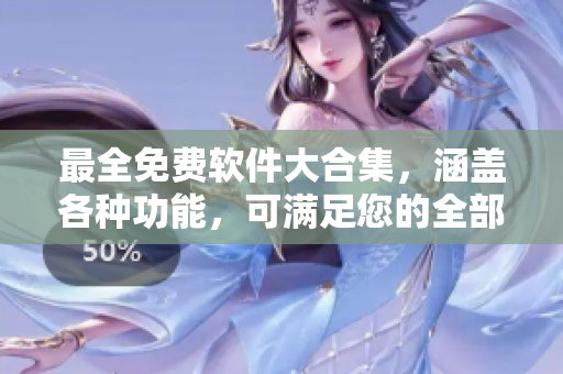 最全免费软件大合集，涵盖各种功能，可满足您的全部需求！