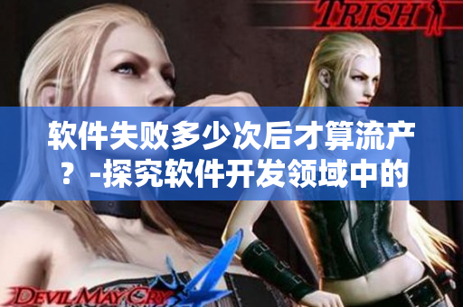 软件失败多少次后才算流产？-探究软件开发领域中的失败容忍度