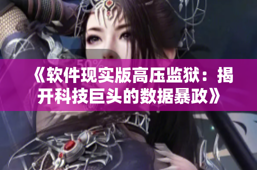 《软件现实版高压监狱：揭开科技巨头的数据暴政》