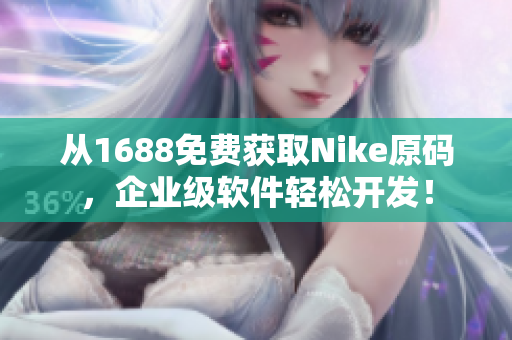 从1688免费获取Nike原码，企业级软件轻松开发！