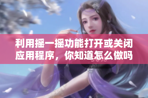 利用摇一摇功能打开或关闭应用程序，你知道怎么做吗？