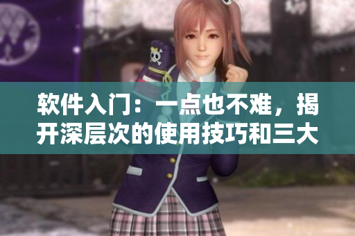软件入门：一点也不难，揭开深层次的使用技巧和三大优势