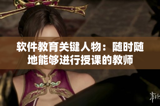 软件教育关键人物：随时随地能够进行授课的教师
