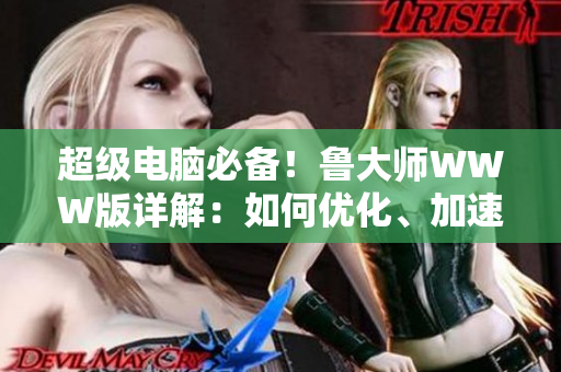 超级电脑必备！鲁大师WWW版详解：如何优化、加速电脑？