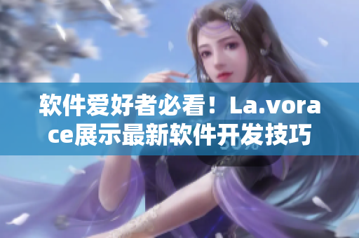 软件爱好者必看！La.vorace展示最新软件开发技巧