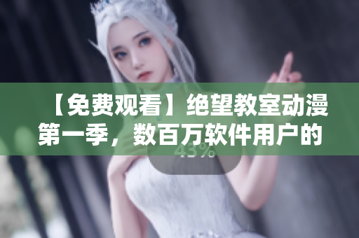 【免费观看】绝望教室动漫第一季，数百万软件用户的首选！