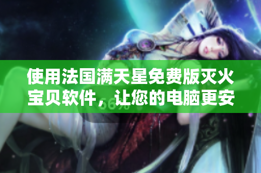 使用法国满天星免费版灭火宝贝软件，让您的电脑更安全！