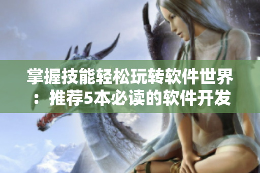 掌握技能轻松玩转软件世界：推荐5本必读的软件开发书籍