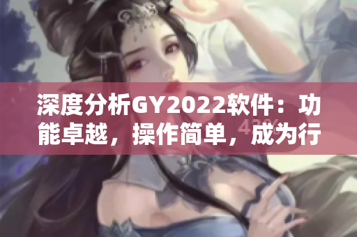 深度分析GY2022软件：功能卓越，操作简单，成为行业内最热门选择