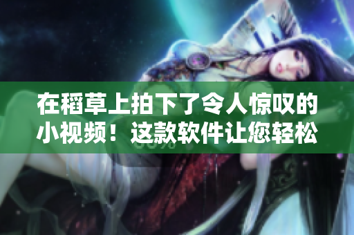在稻草上拍下了令人惊叹的小视频！这款软件让您轻松实现这一点！