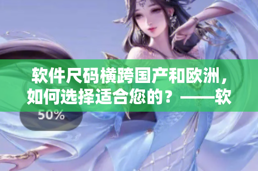 软件尺码横跨国产和欧洲，如何选择适合您的？——软件尺码指南