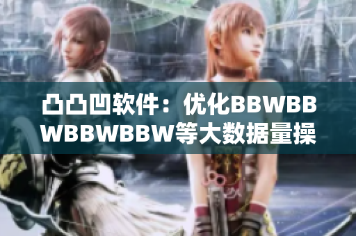 凸凸凹软件：优化BBWBBWBBWBBW等大数据量操作！