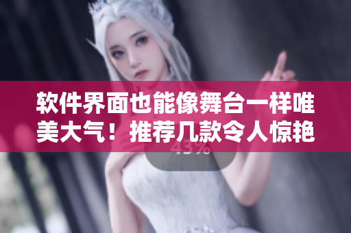 软件界面也能像舞台一样唯美大气！推荐几款令人惊艳的软件界面设计