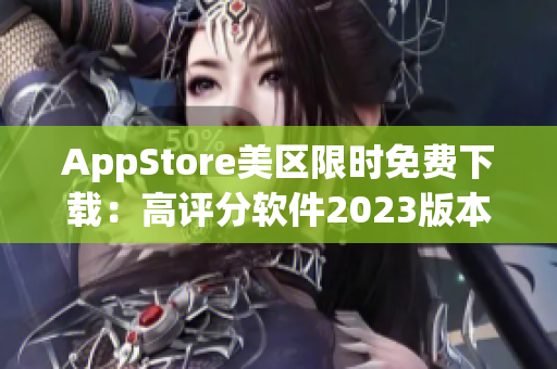 AppStore美区限时免费下载：高评分软件2023版本全新上线！