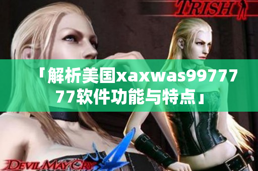 「解析美国xaxwas9977777软件功能与特点」