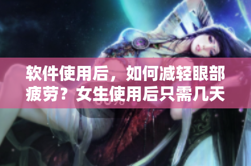 软件使用后，如何减轻眼部疲劳？女生使用后只需几天时间即可恢复