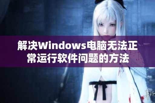 解决Windows电脑无法正常运行软件问题的方法