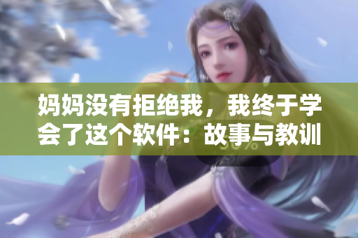 妈妈没有拒绝我，我终于学会了这个软件：故事与教训
