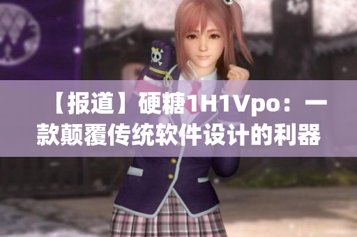 【报道】硬糖1H1Vpo：一款颠覆传统软件设计的利器