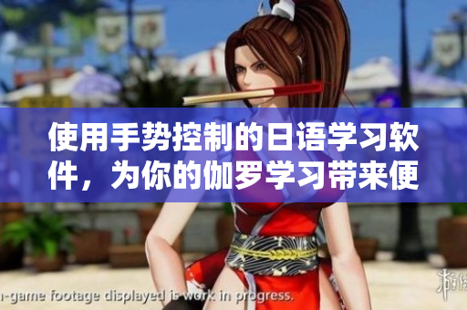 使用手势控制的日语学习软件，为你的伽罗学习带来便利