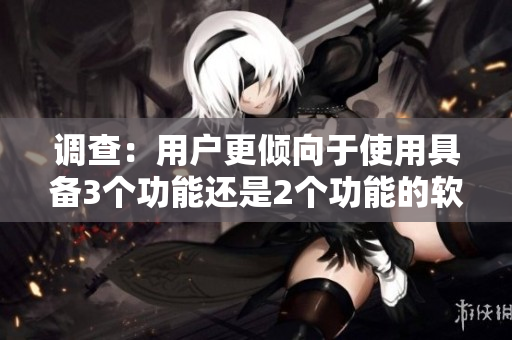 调查：用户更倾向于使用具备3个功能还是2个功能的软件？