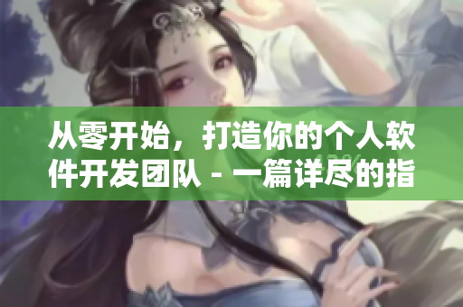 从零开始，打造你的个人软件开发团队 - 一篇详尽的指南