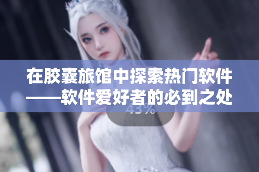在胶囊旅馆中探索热门软件——软件爱好者的必到之处！