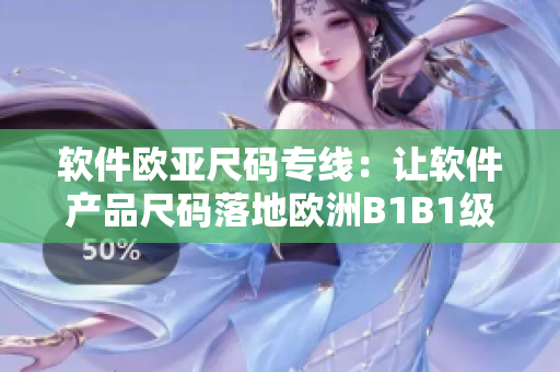 软件欧亚尺码专线：让软件产品尺码落地欧洲B1B1级标准