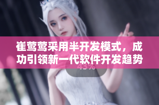 崔莺莺采用半开发模式，成功引领新一代软件开发趋势