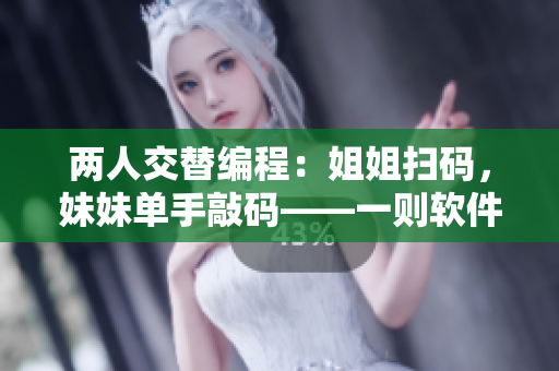 两人交替编程：姐姐扫码，妹妹单手敲码——一则软件编写故事