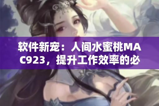 软件新宠：人间水蜜桃MAC923，提升工作效率的必备神器