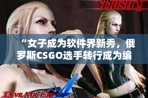 “女子成为软件界新秀，俄罗斯CSGO选手转行成为编程编辑！”