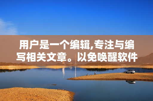 用户是一个编辑,专注与编写相关文章。以免唤醒软件的休眠状态