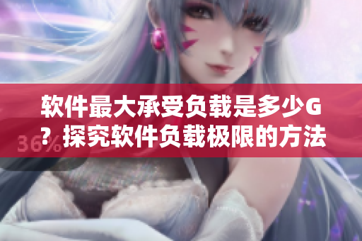 软件最大承受负载是多少G？探究软件负载极限的方法和意义