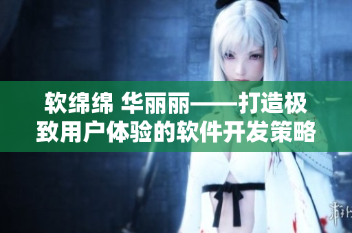 软绵绵 华丽丽——打造极致用户体验的软件开发策略