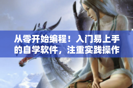 从零开始编程！入门易上手的自学软件，注重实践操作!