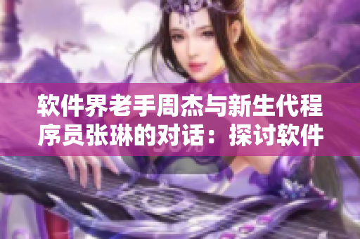 软件界老手周杰与新生代程序员张琳的对话：探讨软件产业现状与未来