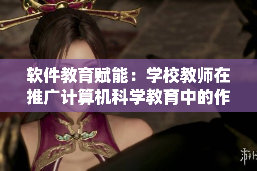 软件教育赋能：学校教师在推广计算机科学教育中的作用