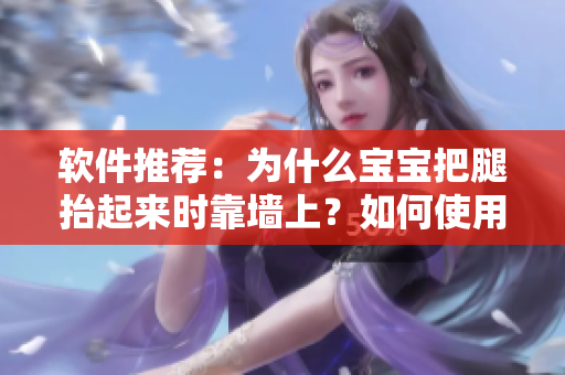软件推荐：为什么宝宝把腿抬起来时靠墙上？如何使用软件提高健康意识？