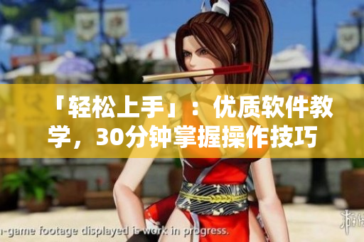 「轻松上手」：优质软件教学，30分钟掌握操作技巧