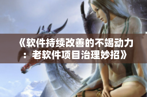 《软件持续改善的不竭动力：老软件项目治理妙招》