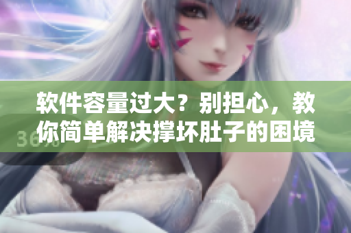 软件容量过大？别担心，教你简单解决撑坏肚子的困境
