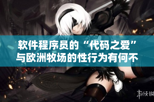 软件程序员的“代码之爱”与欧洲牧场的性行为有何不同？