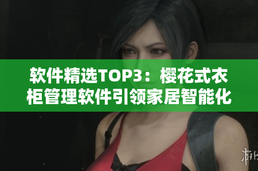 软件精选TOP3：樱花式衣柜管理软件引领家居智能化