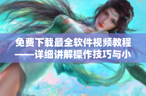 免费下载最全软件视频教程——详细讲解操作技巧与小技巧
