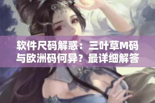 软件尺码解惑：三叶草M码与欧洲码何异？最详细解答！