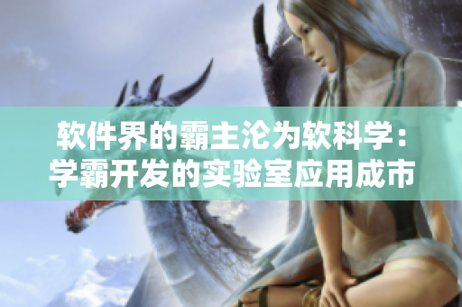 软件界的霸主沦为软科学：学霸开发的实验室应用成市场新宠