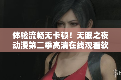 体验流畅无卡顿！无眠之夜动漫第二季高清在线观看软件推荐