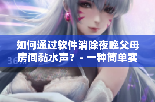 如何通过软件消除夜晚父母房间黏水声？- 一种简单实用的方法